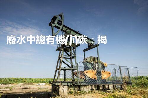 廢水中總有機(jī)碳：揭秘污染之源，挑戰(zhàn)與突破！